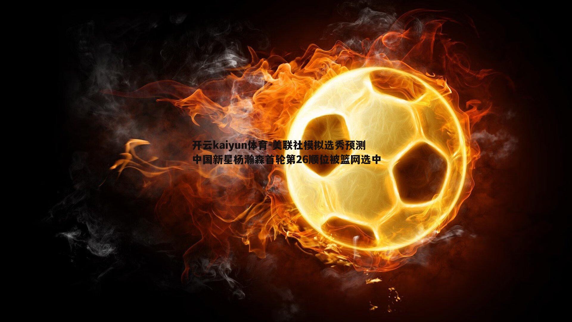 美联社模拟选秀预测中国新星杨瀚森首轮第26顺位被篮网选中